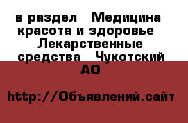  в раздел : Медицина, красота и здоровье » Лекарственные средства . Чукотский АО